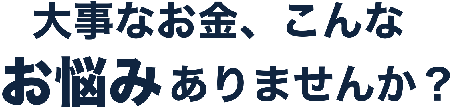 大事なお金、こんなお悩みありませんか?